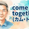 come together（カム・トゥゲザー）